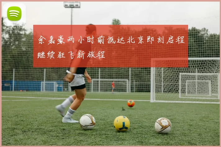 余嘉豪两小时前抵达北京即刻启程继续狂飞新旅程