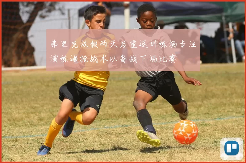 弗里克放假两天后重返训练场专注演练逼抢战术以备战下场比赛