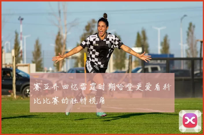 赛亚乔回忆雷霆时期哈登更爱看科比比赛的独特视角