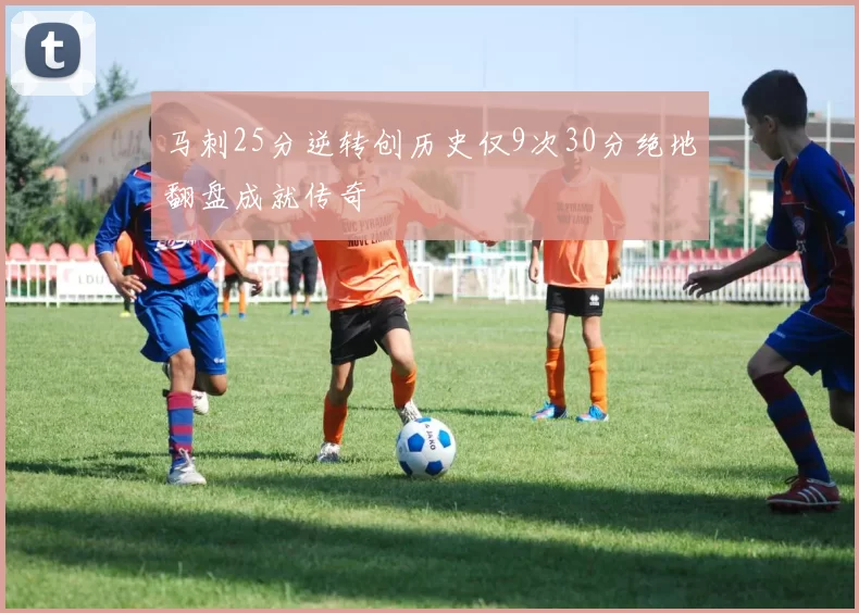 马刺25分逆转创历史仅9次30分绝地翻盘成就传奇
