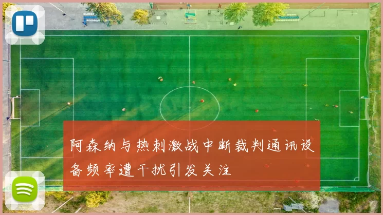 阿森纳与热刺激战中断裁判通讯设备频率遭干扰引发关注