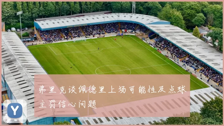 弗里克谈佩德里上场可能性及点球主罚信心问题
