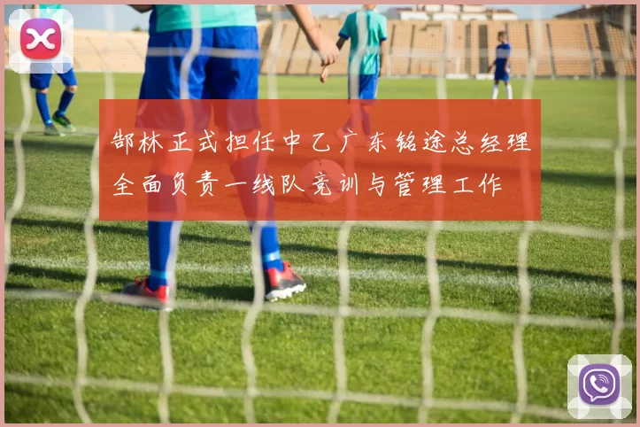 郜林正式担任中乙广东铭途总经理全面负责一线队竞训与管理工作
