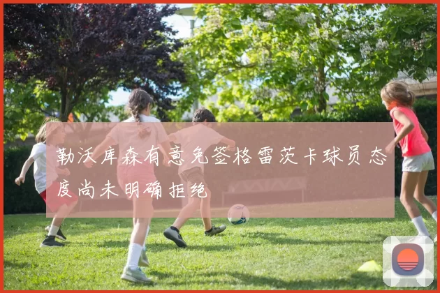 勒沃库森有意免签格雷茨卡球员态度尚未明确拒绝