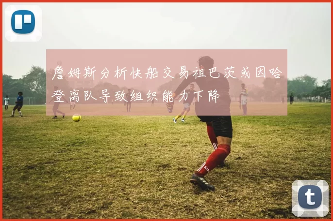 詹姆斯分析快船交易祖巴茨或因哈登离队导致组织能力下降