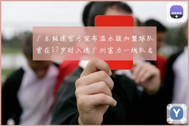 广东铭途官方宣布温永骏加盟球队曾在17岁时入选广州富力一线队名单