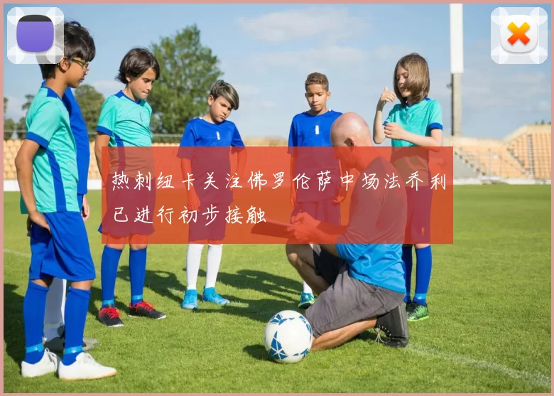 热刺纽卡关注佛罗伦萨中场法乔利已进行初步接触